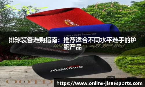 排球装备选购指南：推荐适合不同水平选手的护腕产品