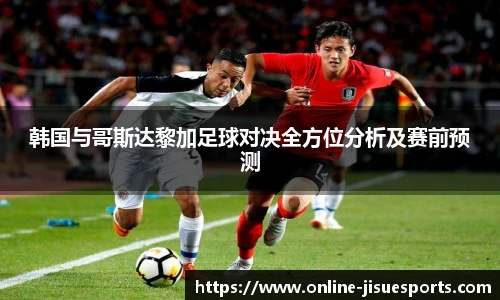 韩国与哥斯达黎加足球对决全方位分析及赛前预测